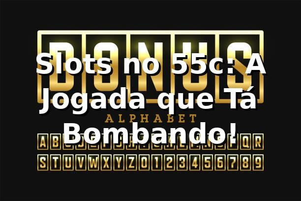 Slots no 55c: A Jogada que Tá Bombando! 🎰