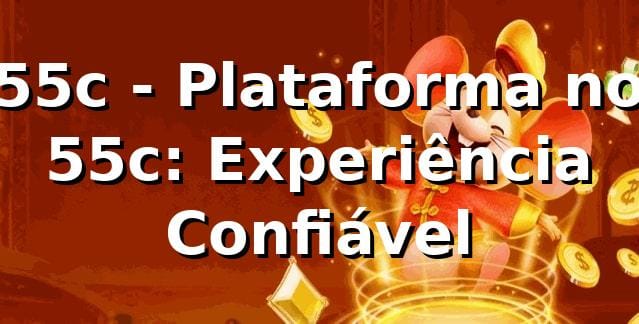 55c - Plataforma no 55c: Experiência Confiável