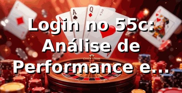 Login no 55c: Análise de Performance e Segurança 📊 (2026)